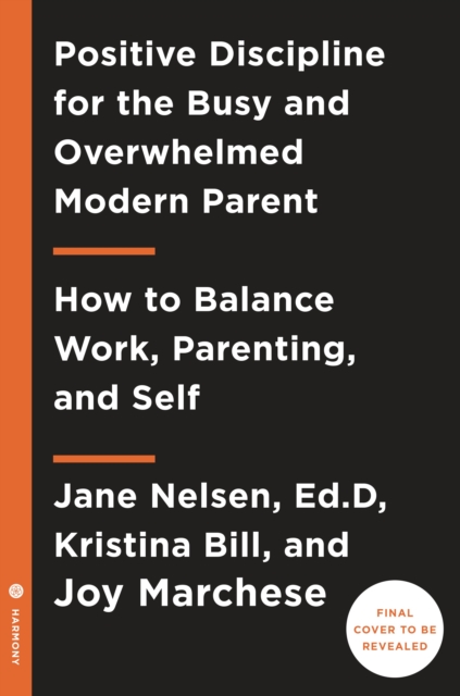 Positive Discipline for Today's Busy and Overwhelmed Parent : How to Balance Work, Parenting, and Self