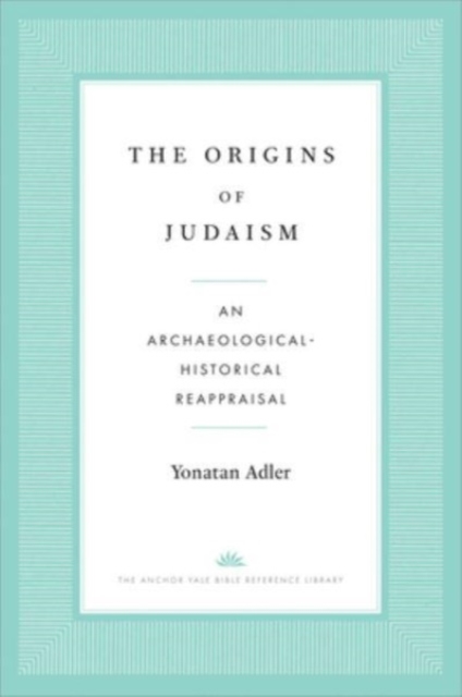 The Origins of Judaism : An Archaeological-Historical Reappraisal