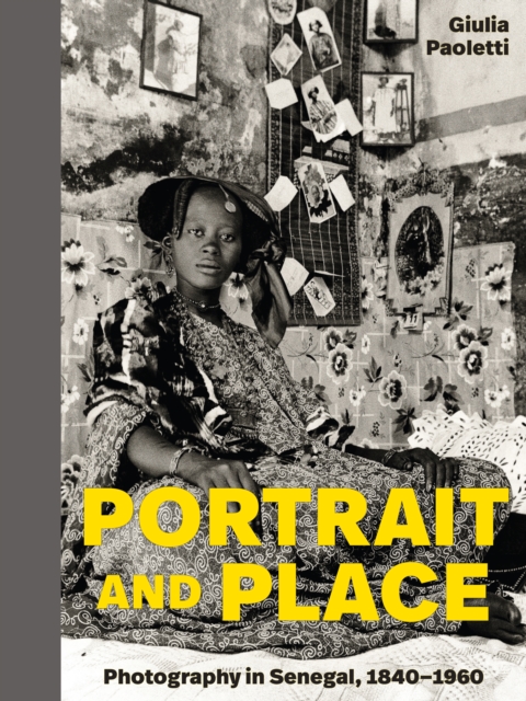 Portrait and Place : Photography in Senegal, 1840–1960