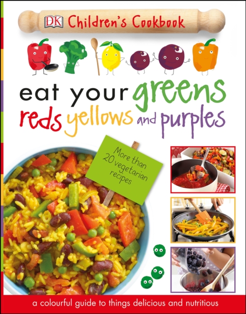 Eat Your Greens Reds Yellows and Purples : A Colourful Guide to things Delicious and Nutritious