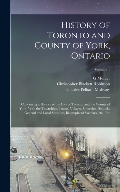 History of Toronto and County of York, Ontario: Containing a History of the City of Toronto and the County of York, With the Townships, Towns, Village