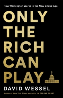 Only the Rich Can Play : How Washington Works in the New Gilded Age