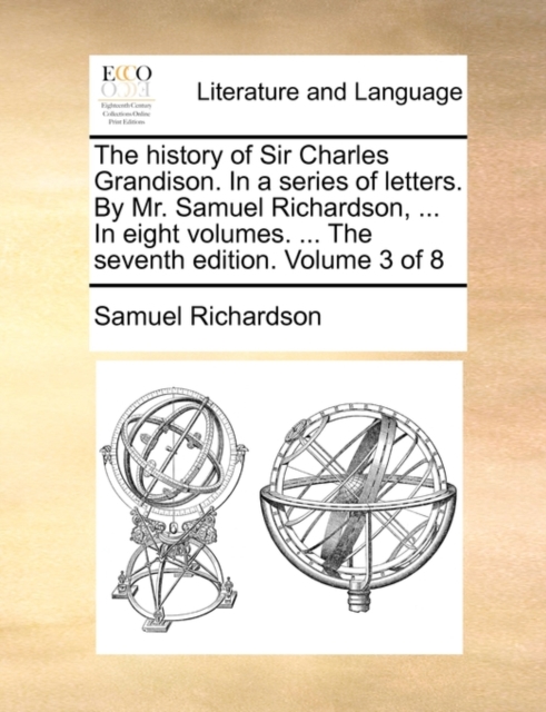 The history of Sir Charles Grandison. In a series of letters. By Mr. Samuel Richardson, ... In eight volumes. ... The seventh edition. Volume 3 of 8