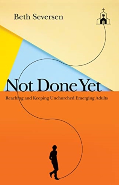 Not Done Yet : Reaching and Keeping Unchurched Emerging Adults