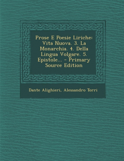 Prose E Poesie Liriche: Vita Nuova. 3. La Monarchia. 4. Della Lingua Volgare. 5. Epistole...