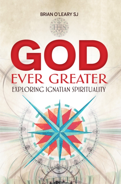 God Ever Greater : Exploring Ignatian Spirituality