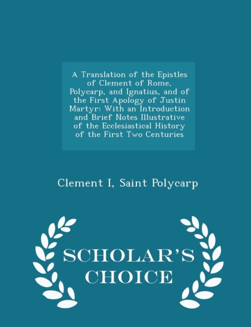 A Translation of the Epistles of Clement of Rome, Polycarp, and Ignatius, and of the First Apology of Justin Martyr : With an Introduction and Brief Notes Illustrative of the Ecclesiastical History of