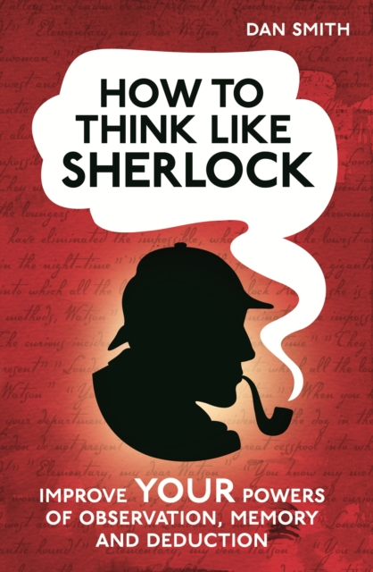 How to Think Like Sherlock : Improve Your Powers of Observation, Memory and Deduction