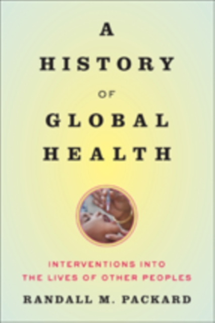 A History of Global Health : Interventions into the Lives of Other Peoples