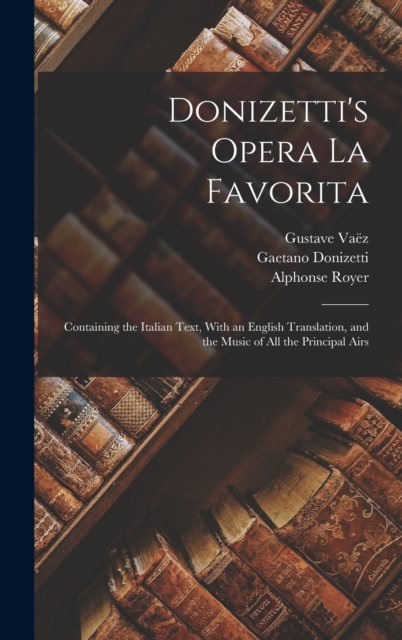 Donizetti's Opera La Favorita: Containing the Italian Text, With an English Translation, and the Music of All the Principal Airs