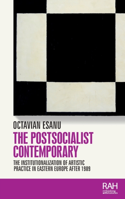 The Postsocialist Contemporary : The Institutionalization of Artistic Practice in Eastern Europe After 1989