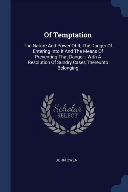 Of Temptation: The Nature And Power Of It, The Danger Of Entering Into It And The Means Of Preventing That Danger : With A Resolution Of Sundry Cases