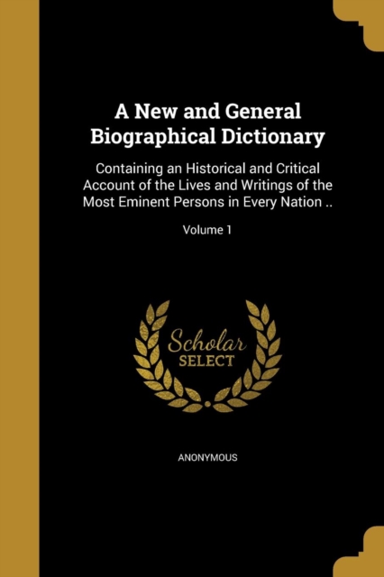 A New and General Biographical Dictionary: Containing an Historical and Critical Account of the Lives and Writings of the Most Eminent Persons in Ever