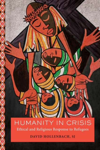 Humanity in Crisis : Ethical and Religious Response to Refugees