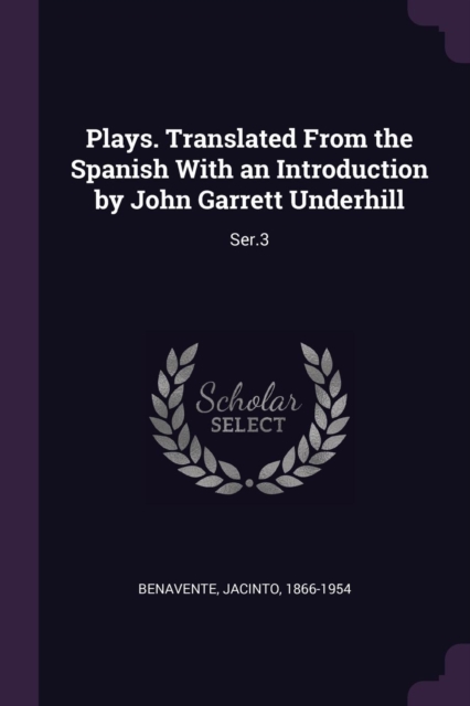 Plays. Translated From the Spanish With an Introduction by John Garrett Underhill: Ser.3