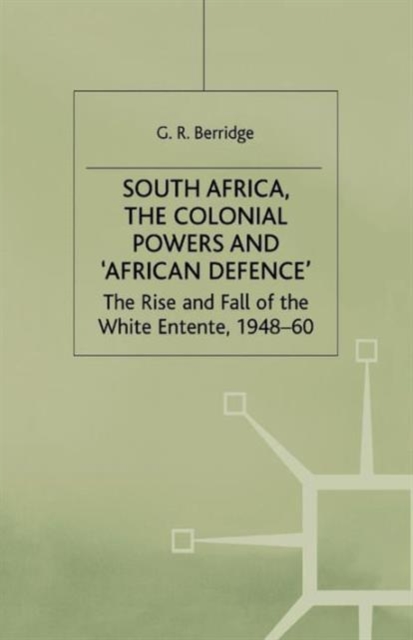 South Africa, the Colonial Powers and 'African Defence' : The Rise and Fall of the White Entente, 1948-60