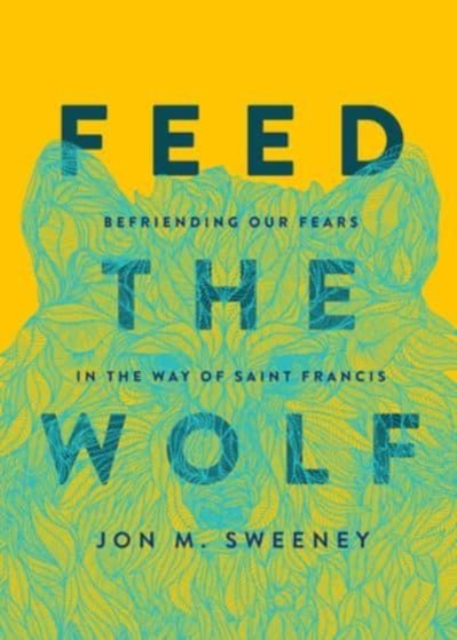 Feed the Wolf : Befriending Our Fears in the Way of Saint Francis