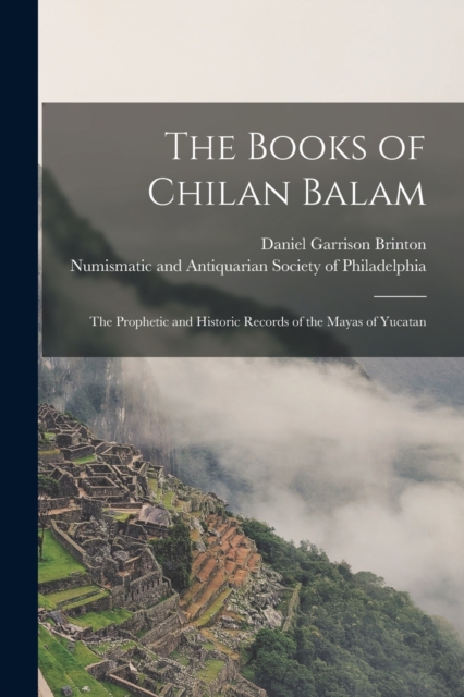 The Books of Chilan Balam : the Prophetic and Historic Records of the Mayas of Yucatan