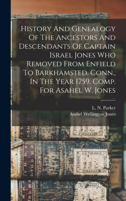 History And Genealogy Of The Ancestors And Descendants Of Captain Israel Jones Who Removed From Enfield To Barkhamsted, Conn., In The Year 1759. Comp.