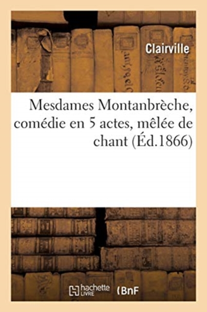 Mesdames Montanbr?che, com?die en 5 actes, m?l?e de chant