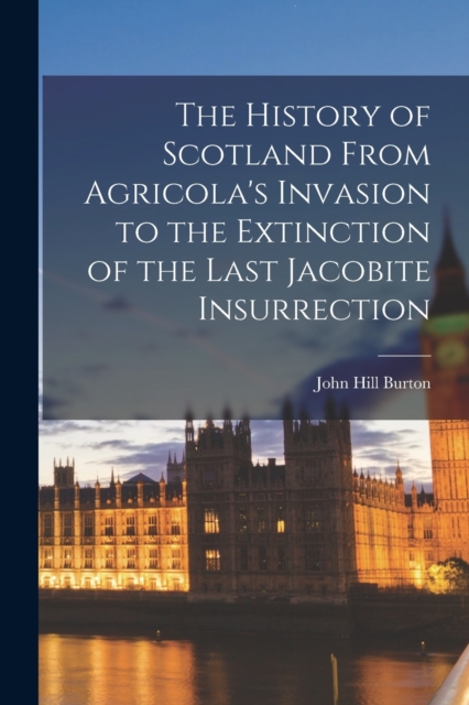 The History of Scotland From Agricola's Invasion to the Extinction of the Last Jacobite Insurrection