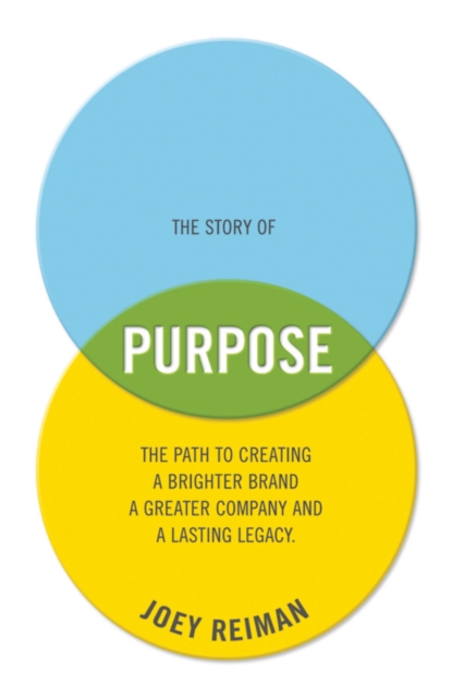 The Story of Purpose : The Path to Creating a Brighter Brand, a Greater Company, and a Lasting Legacy