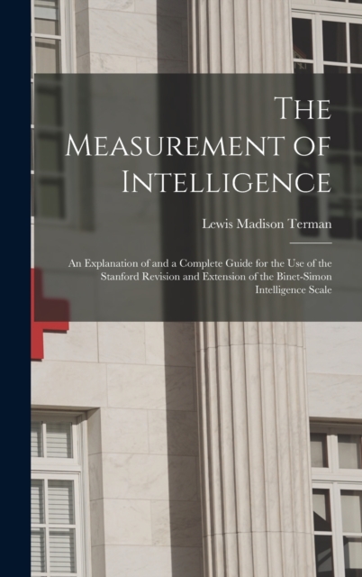 The Measurement of Intelligence: An Explanation of and a Complete Guide for the Use of the Stanford Revision and Extension of the Binet-Simon Intellig