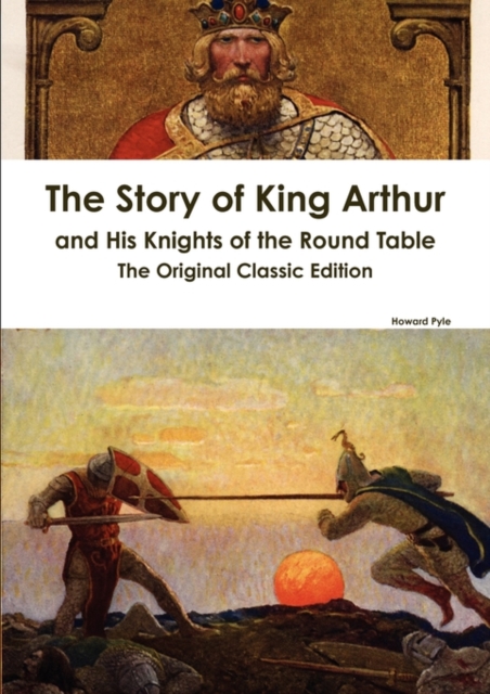 The Story of King Arthur and His Knights of the Round Table - The Original Classic Edition