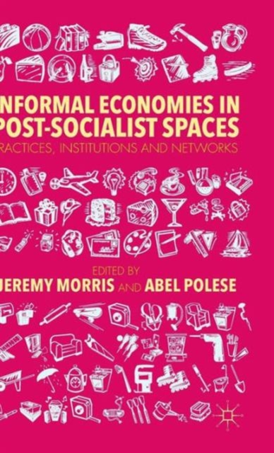 Informal Economies in Post-Socialist Spaces: Practices, Institutions and Networks