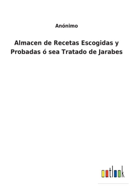 Almacen de Recetas Escogidas y Probadas ? sea Tratado de Jarabes