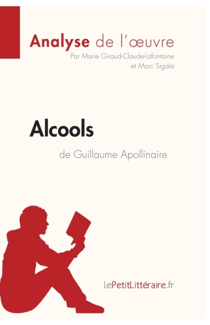 Alcools de Guillaume Apollinaire (Analyse de l'oeuvre):Analyse compl?te et r?sum? d?taill? de l'oeuvre