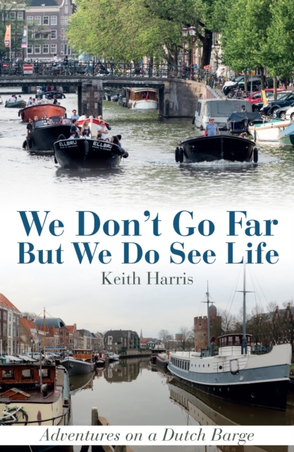 We Don't Go Far But We Do See Life : Adventures on a Dutch Barge