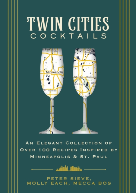 Twin Cities Cocktails : An Elegant Collection of Over 100 Recipes Inspired by Minneapolis and   Saint Paul