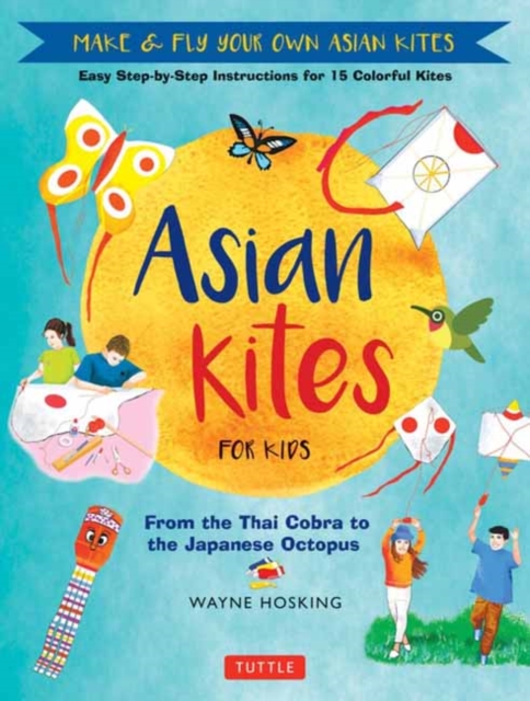 Asian Kites for Kids : Make & Fly Your Own Asian Kites - Easy Step-by-Step Instructions for 15 Colorful Kites