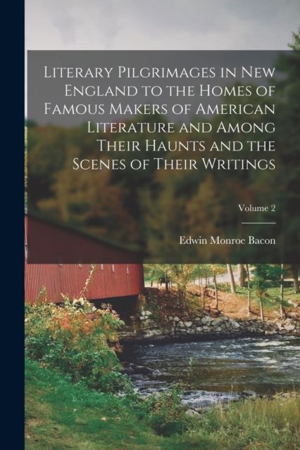 Literary Pilgrimages in New England to the Homes of Famous Makers of American Literature and Among Their Haunts and the Scenes of Their Writings; Volu