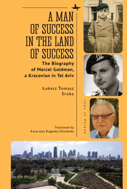 A Man of Success in the Land of Success : The Biography of Marcel Goldman, a Kracovian in Tel Aviv