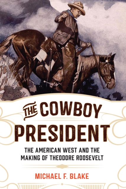 The Cowboy President : The American West and the Making of Theodore Roosevelt