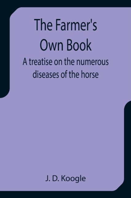 The Farmer's Own Book A treatise on the numerous diseases of the horse