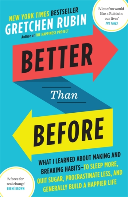 Better Than Before : What I Learned About Making and Breaking Habits - to Sleep More, Quit Sugar, Procrastinate Less, and Generally Build a Happier Life