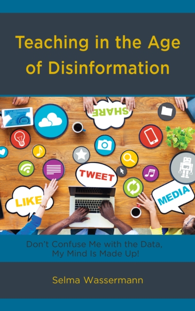 Teaching in the Age of Disinformation : Don't Confuse Me with the Data, My Mind Is Made Up!