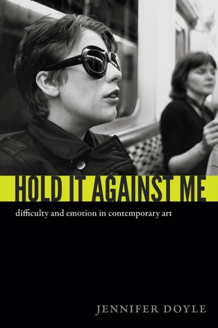 Hold It Against Me : Difficulty and Emotion in Contemporary Art