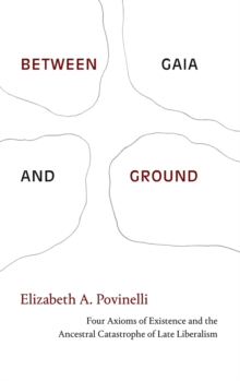 Between Gaia and Ground : Four Axioms of Existence and the Ancestral Catastrophe of Late Liberalism