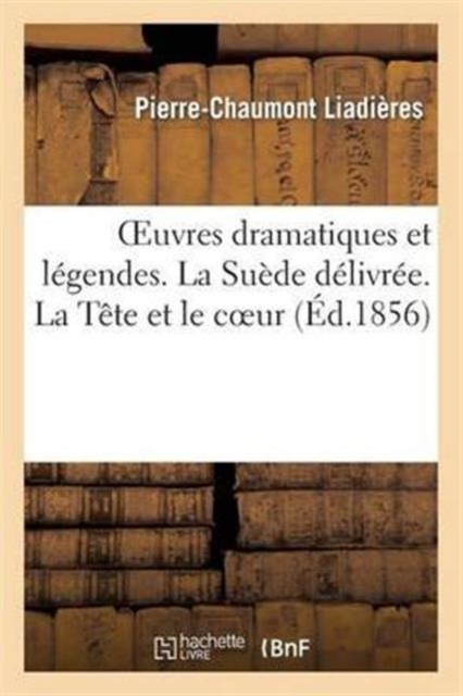 Oeuvres dramatiques et l?gendes. La Su?de d?livr?e. La T?te et le coeur. La Race de M. Jourdain