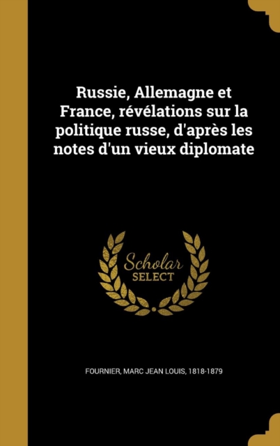 Russie, Allemagne et France, r?v?lations sur la politique russe, d'apr?s les notes d'un vieux diplomate