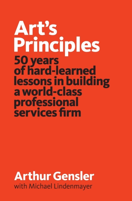 Art's Principles: 50 years of hard-learned lessons in building a world-class professional services firm