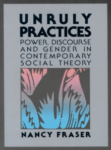 Unruly Practices : Power, Discorse, and Gender in Contemporary Social Theory