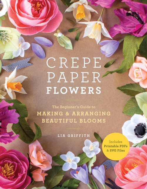 Crepe Paper Flowers : The Beginner's Guide to Making & Arranging Beautiful Blooms