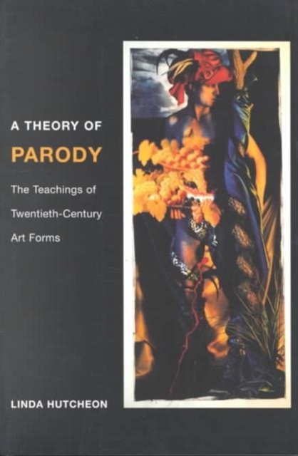 A Theory of Parody : The Teachings of Twentieth-Century Art Forms