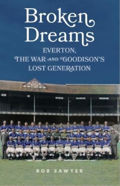 Broken Dreams : Everton, The War & Goodison's Lost Generation