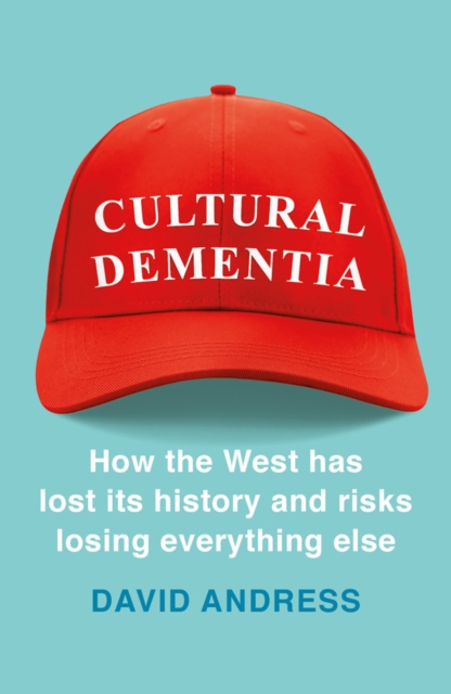 Cultural Dementia : How the West has Lost its History, and Risks Losing Everything Else